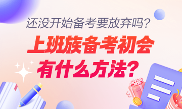 上班族備考初級會計職稱的方法及注意事項有哪些？還沒開始學要放棄嗎？