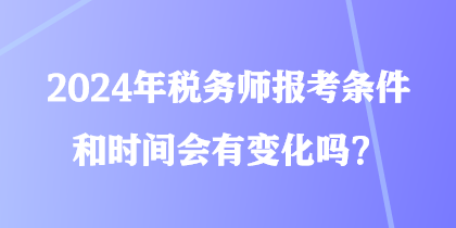 2024年稅務(wù)師報(bào)考條件和時(shí)間會有變化嗎？