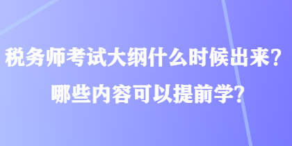 稅務(wù)師考試大綱什么時(shí)候出來(lái)？哪些內(nèi)容可以提前學(xué)？