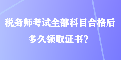 稅務師考試全部科目合格后多久領取證書？