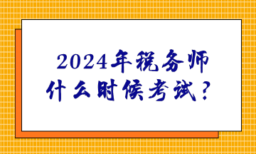 2024年稅務(wù)師什么時(shí)候考試？