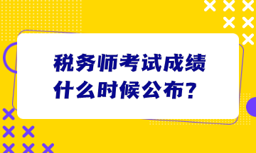 稅務(wù)師考試成績(jī)什么時(shí)候公布？