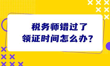 稅務師錯過了領證時間怎么辦？