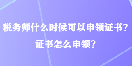 稅務師什么時候可以申領證書？證書怎么申領？