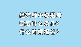 經(jīng)濟(jì)師中級(jí)報(bào)考需要什么條件？什么時(shí)候報(bào)名？