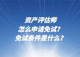 資產(chǎn)評(píng)估師怎么申請(qǐng)免試？免試條件是什么？