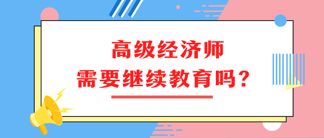 高級經濟師需要繼續(xù)教育嗎？