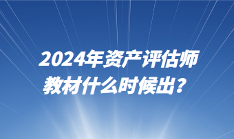 2024年資產(chǎn)評(píng)估師教材什么時(shí)候出？