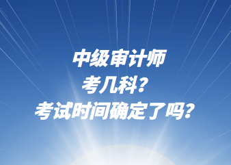 中級審計師考幾科？考試時間確定了嗎？