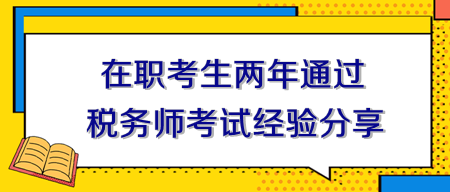 在職考生兩年通過稅務(wù)師考試經(jīng)驗(yàn)分享！