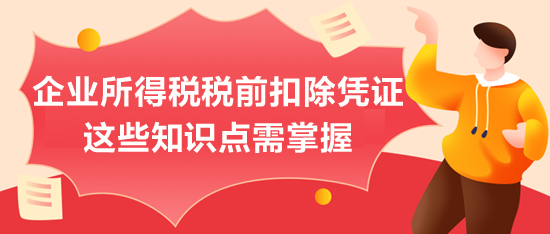 企業(yè)所得稅稅前扣除憑證，這些知識點(diǎn)需掌握