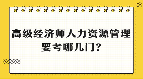 高級經(jīng)濟(jì)師人力資源管理要考哪幾門?