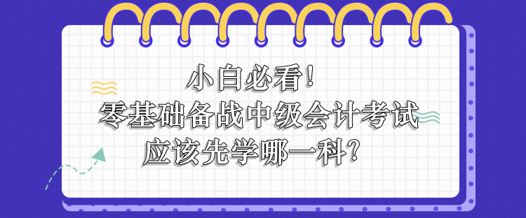 零基礎(chǔ)備戰(zhàn)中級會(huì)計(jì)應(yīng)該先學(xué)哪一科？