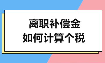 離職補(bǔ)償金如何計(jì)算個(gè)稅