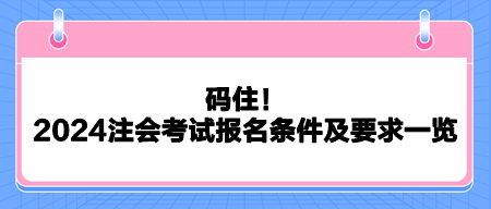 碼??！2024注會考試報名條件及要求一覽