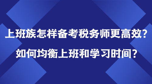 上班族怎樣備考稅務(wù)師更高效？如何均衡上班＆學(xué)習(xí)時(shí)間？