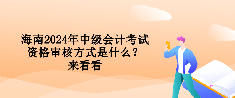 海南2024年中級(jí)會(huì)計(jì)考試資格審核方式是什么？來(lái)看看