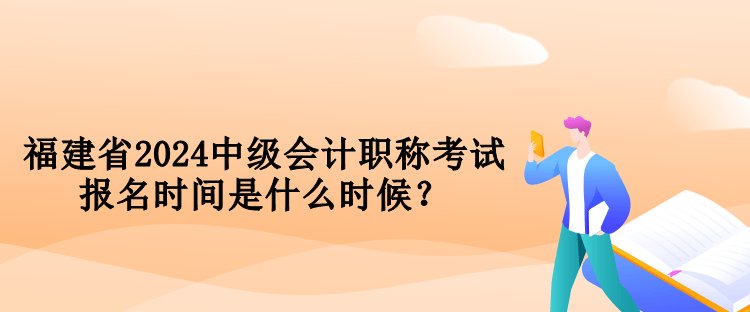 福建省2024中級(jí)會(huì)計(jì)職稱考試報(bào)名時(shí)間是什么時(shí)候？