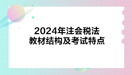 2024年注會(huì)稅法教材結(jié)構(gòu)及考試特點(diǎn)