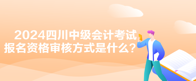 2024四川中級(jí)會(huì)計(jì)考試報(bào)名資格審核方式是什么？