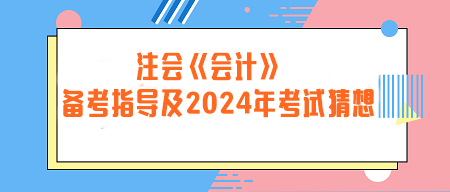 注冊(cè)會(huì)計(jì)師《會(huì)計(jì)》備考指導(dǎo)及2024年考試猜想