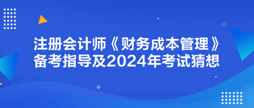 注冊(cè)會(huì)計(jì)師《財(cái)務(wù)成本管理》備考指導(dǎo)及2024年考試猜想