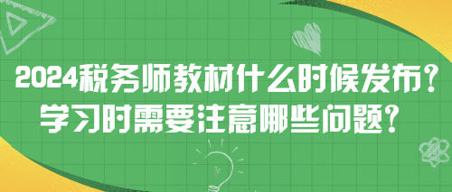 2024稅務(wù)師教材什么時(shí)候發(fā)布？學(xué)習(xí)時(shí)需要注意哪些問題？