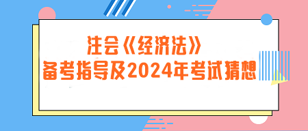 注冊會計師《經(jīng)濟法》備考指導及2024年考試猜想