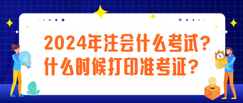 2024年注會什么考試？什么時(shí)候打印準(zhǔn)考證？