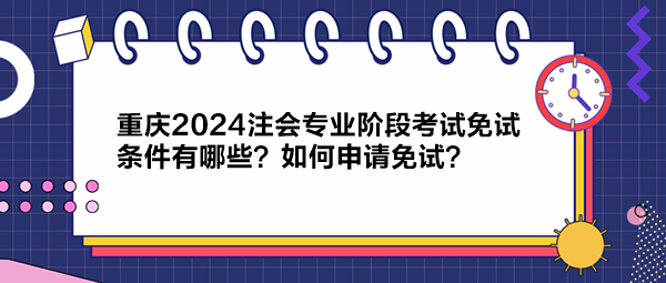 重慶2024注會專業(yè)階段考試免試條件有哪些？如何申請免試？