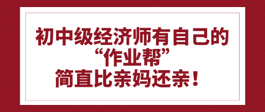 初中級經(jīng)濟(jì)師有自己的“作業(yè)幫”比親媽還親！