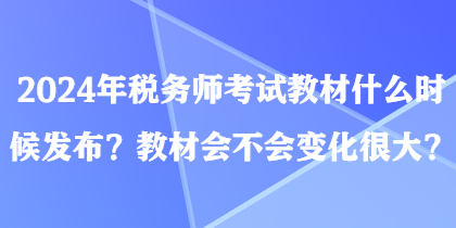 2024年稅務(wù)師考試教材什么時(shí)候發(fā)布？教材會(huì)不會(huì)變化很大？