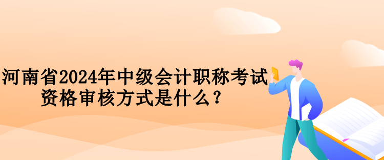 河南省2024年中級(jí)會(huì)計(jì)職稱(chēng)考試資格審核方式是什么？