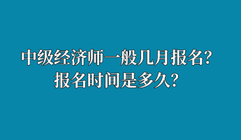 中級(jí)經(jīng)濟(jì)師一般幾月報(bào)名？報(bào)名時(shí)間是多久？