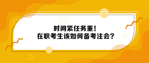 時(shí)間緊任務(wù)重！在職考生該如何備考注會(huì)？