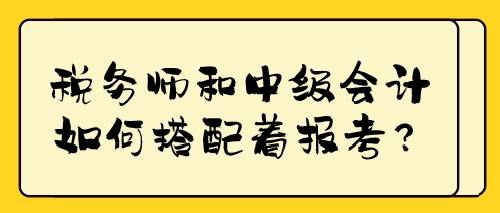 稅務(wù)師和中級會計如何搭配著報考？