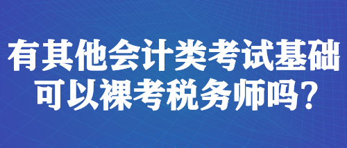 有其他會(huì)計(jì)類考試基礎(chǔ) 可以裸考稅務(wù)師嗎？