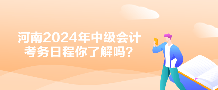 河南2024年中級會計考務日程你了解嗎？