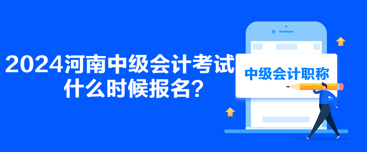 2024河南中級會計考試什么時候報名？