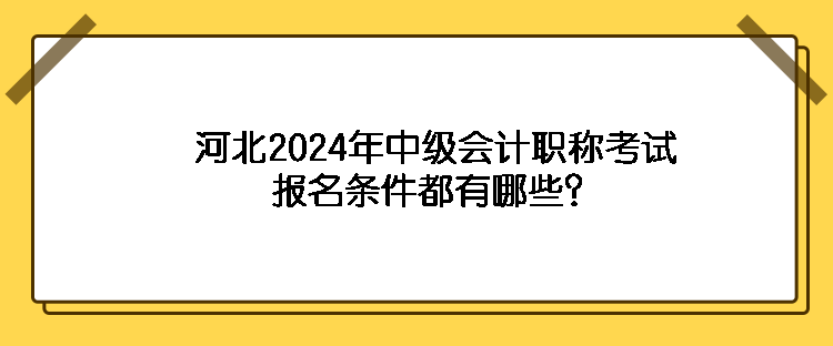 河北2024年中級(jí)會(huì)計(jì)職稱考試報(bào)名條件都有哪些？