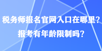 稅務(wù)師報(bào)名官網(wǎng)入口在哪里？報(bào)考有年齡限制嗎？