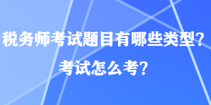 稅務(wù)師考試題目有哪些類(lèi)型？考試怎么考？