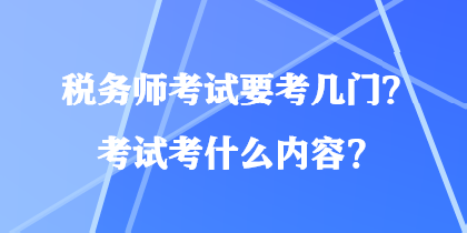 稅務(wù)師考試要考幾門？考試考什么內(nèi)容？