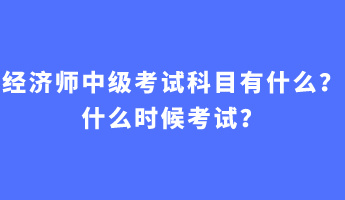 經(jīng)濟師中級考試科目有什么？什么時候考試？