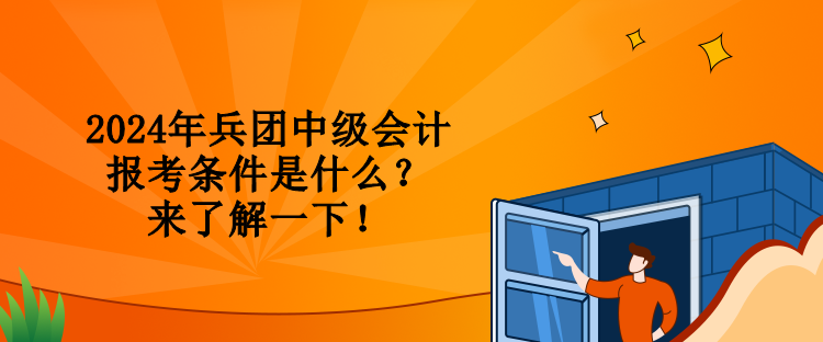 2024年兵團中級會計報考條件是什么？來了解一下！