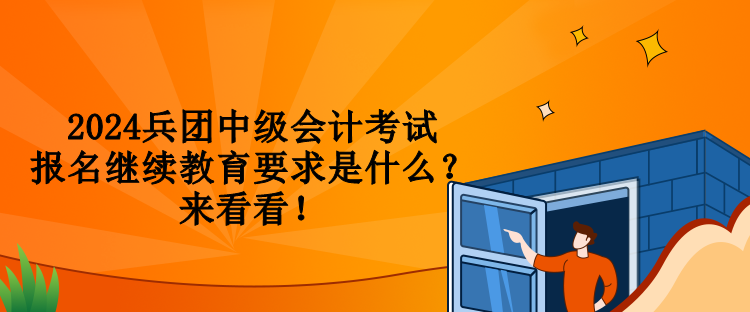 2024兵團(tuán)中級會計(jì)考試報(bào)名繼續(xù)教育要求是什么？來看看！