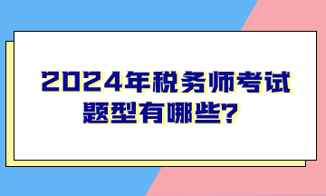 2024年稅務(wù)師考試題型有哪些？