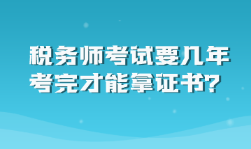 稅務(wù)師考試要幾年考完才能拿證書？