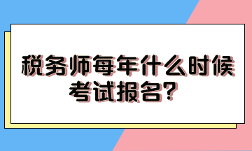 稅務(wù)師每年什么時(shí)候考試報(bào)名？