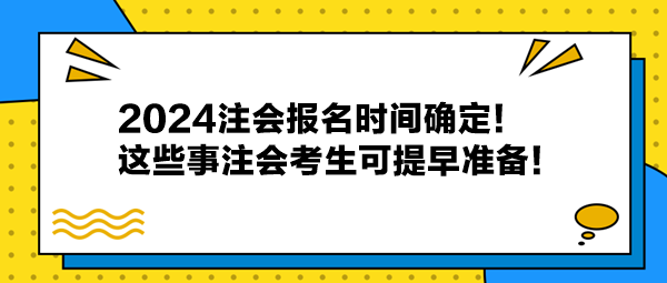 2024注會(huì)報(bào)名時(shí)間確定！這些事注會(huì)考生可提早準(zhǔn)備！